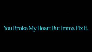 YOU BROKE MY HEART BUT IMMA FIX IT