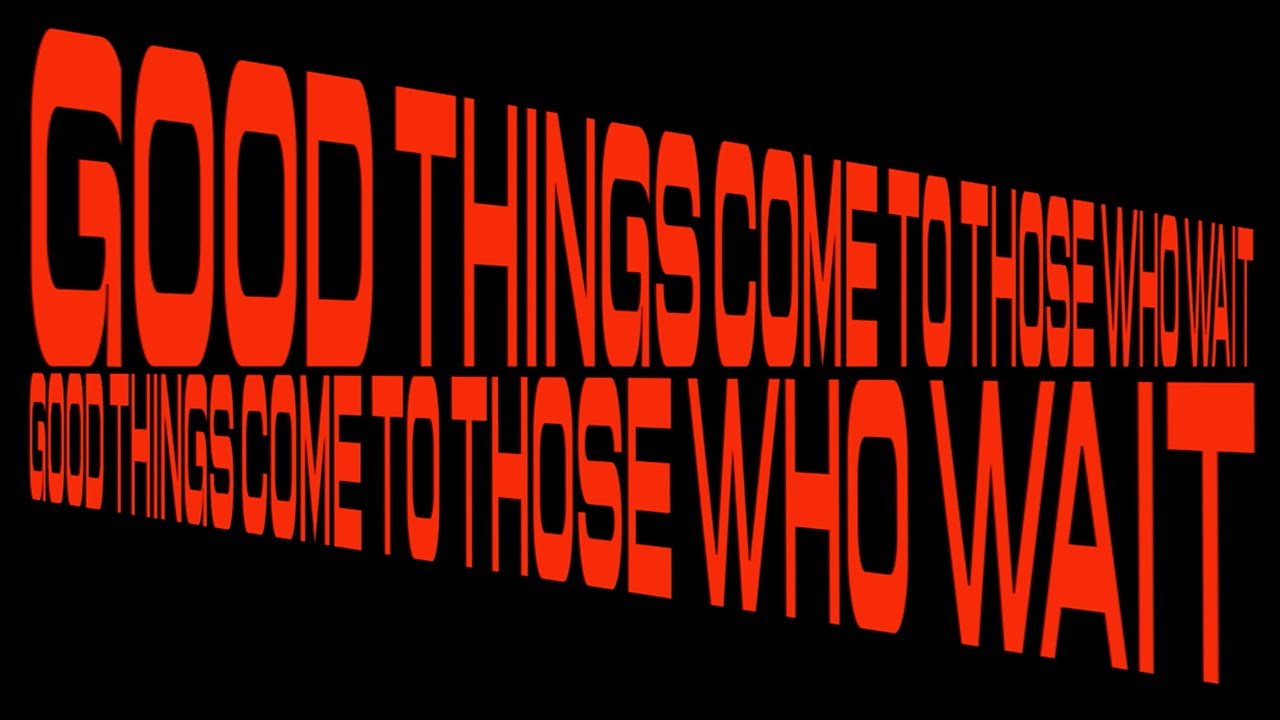 Good Things Come To Those Who Wait